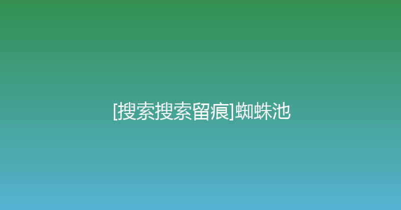 [搜索搜索留痕]蜘蛛池 封面图