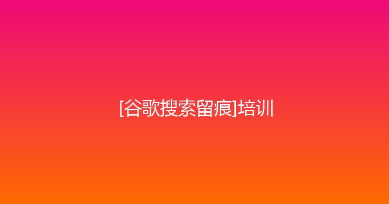 [谷歌搜索留痕]培训 封面图