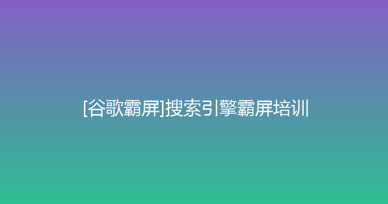 [谷歌霸屏]搜索引擎霸屏培训 封面图