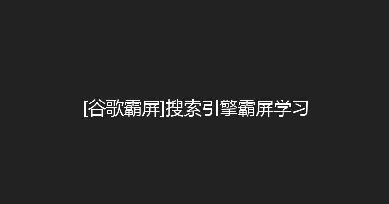 [谷歌霸屏]搜索引擎霸屏学习 封面图