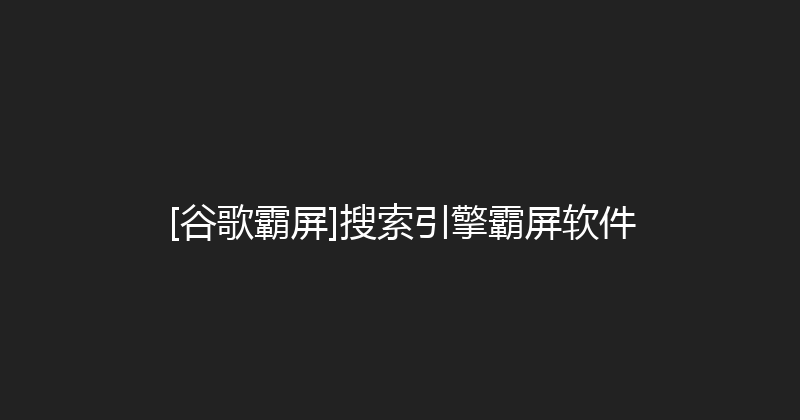 [谷歌霸屏]搜索引擎霸屏软件 封面图