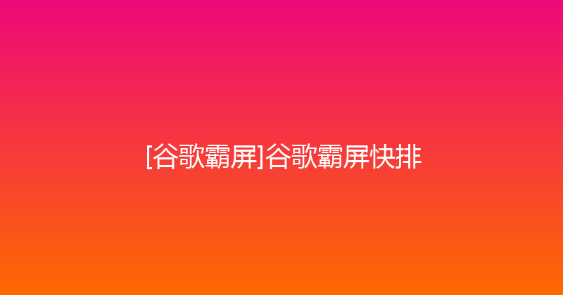 [谷歌霸屏]谷歌霸屏快排 封面图