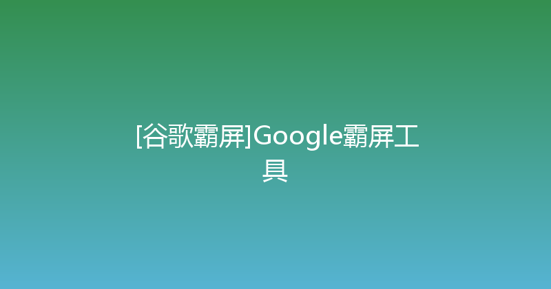 [谷歌霸屏]Google霸屏工具 封面图