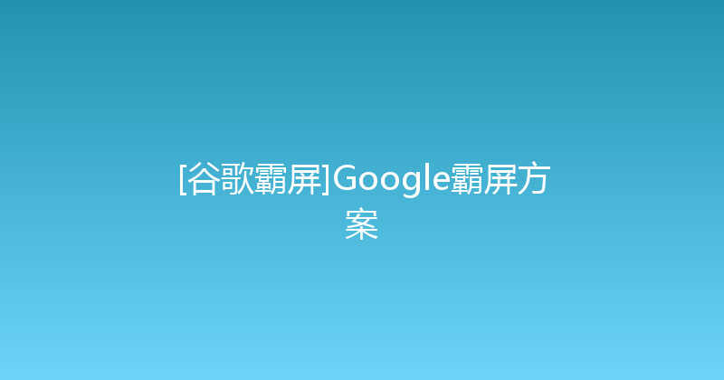 [谷歌霸屏]Google霸屏方案 封面图