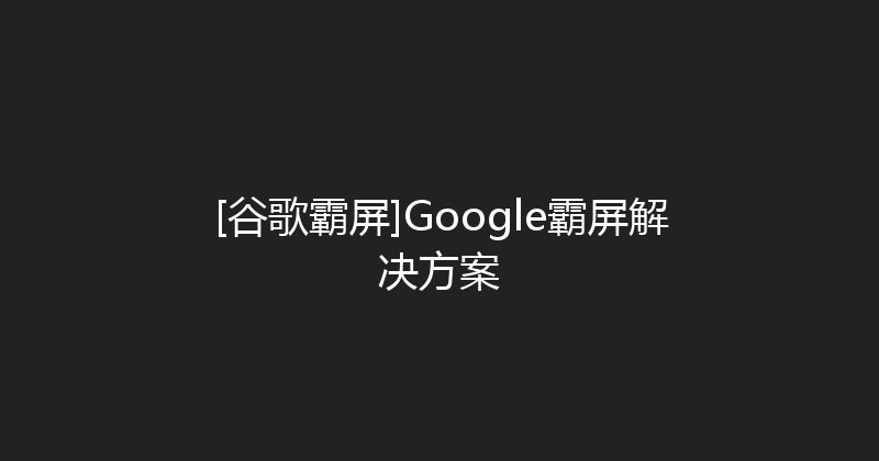 [谷歌霸屏]Google霸屏解决方案 封面图