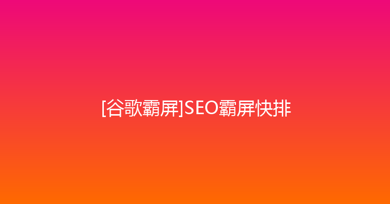 [谷歌霸屏]SEO霸屏快排 封面图