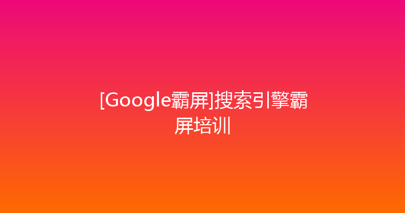 [Google霸屏]搜索引擎霸屏培训 封面图