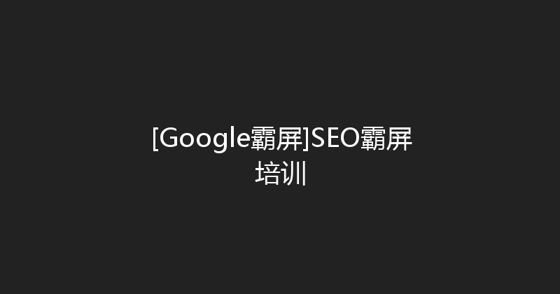 [Google霸屏]SEO霸屏培训 封面图