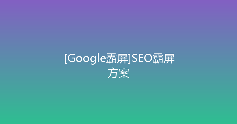 [Google霸屏]SEO霸屏方案 封面图