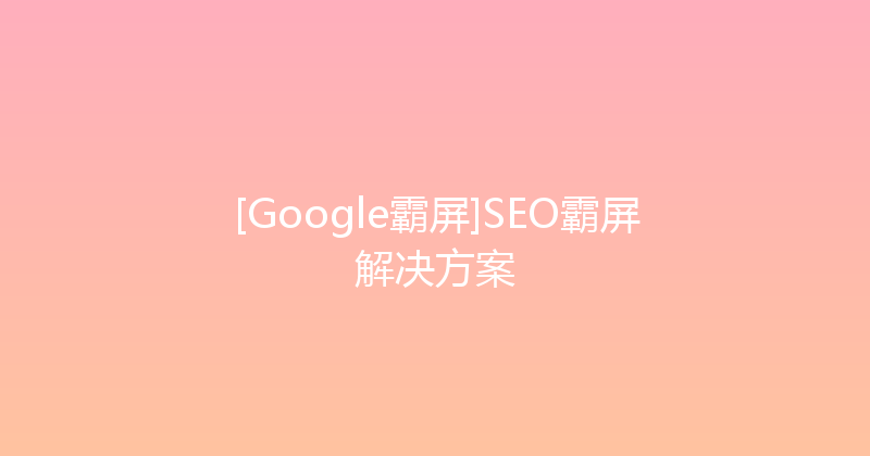 [Google霸屏]SEO霸屏解决方案 封面图