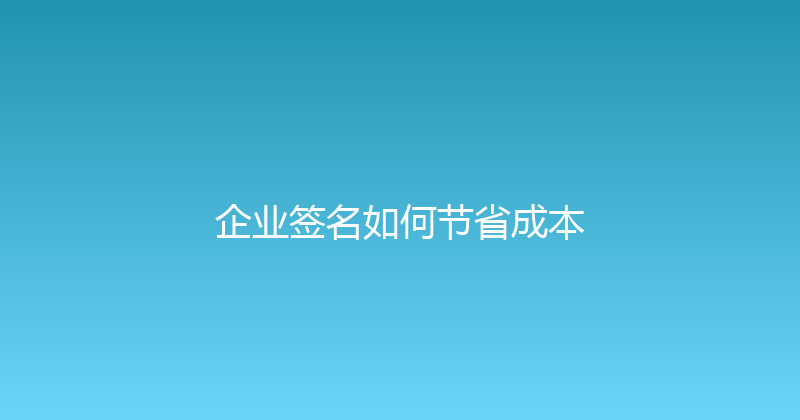 企业签名如何节省成本 封面图