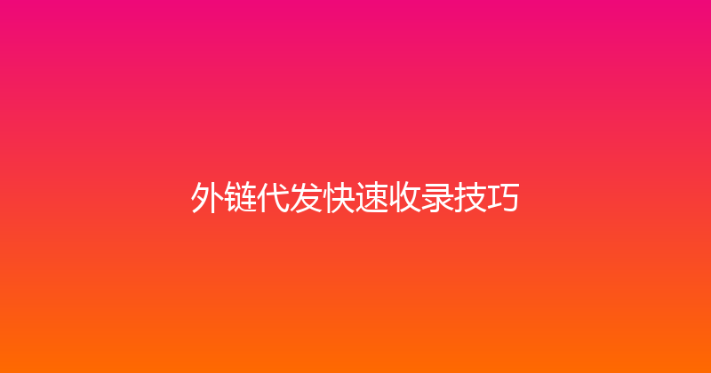 外链代发快速收录技巧 封面图