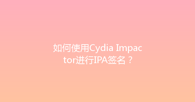 如何使用Cydia Impactor进行IPA签名？ 封面图