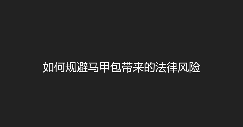 如何规避马甲包带来的法律风险 封面图