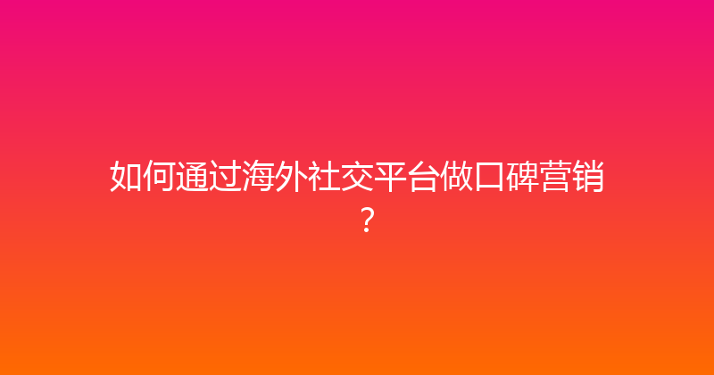 如何通过海外社交平台做口碑营销？ 封面图