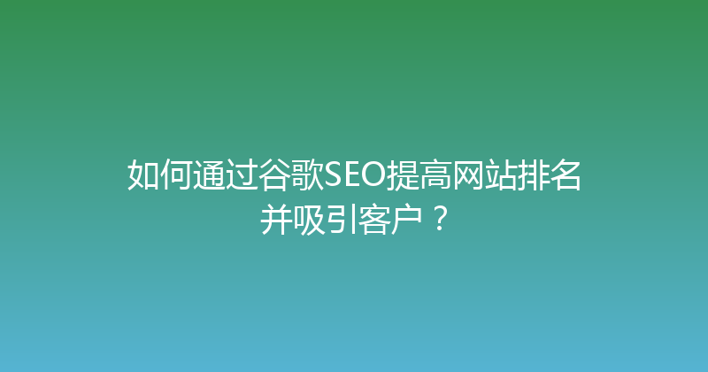 如何通过谷歌SEO提高网站排名并吸引客户？ 封面图
