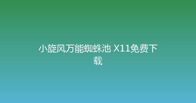 小旋风万能蜘蛛池 X11免费下载 封面图