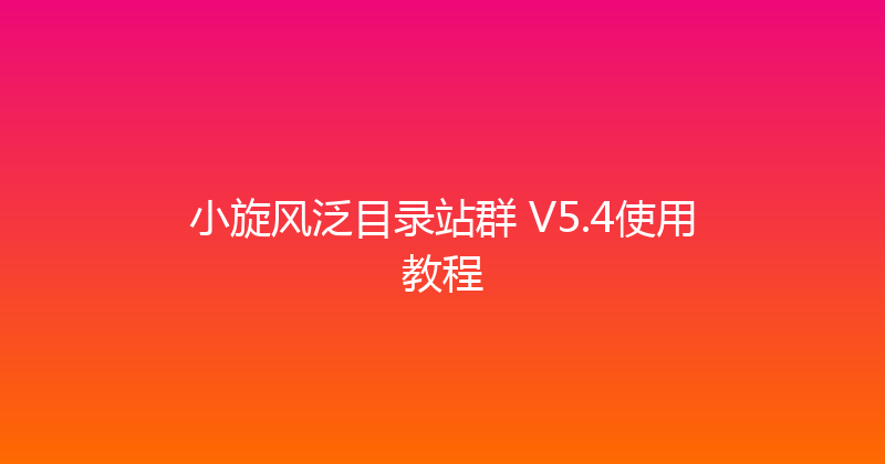 小旋风泛目录站群 V5.4使用教程 封面图