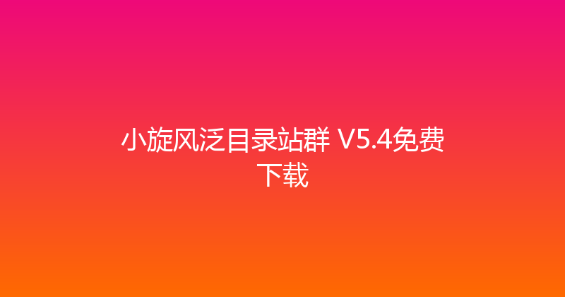 小旋风泛目录站群 V5.4免费下载 封面图
