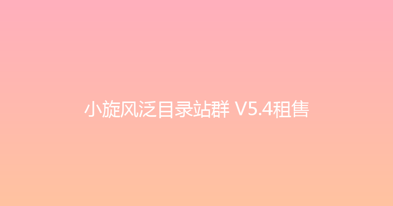 小旋风泛目录站群 V5.4租售 封面图