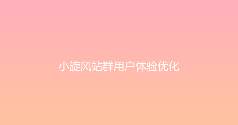 小旋风站群用户体验优化 封面图
