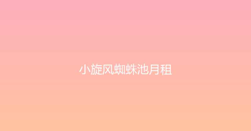 小旋风蜘蛛池月租 封面图