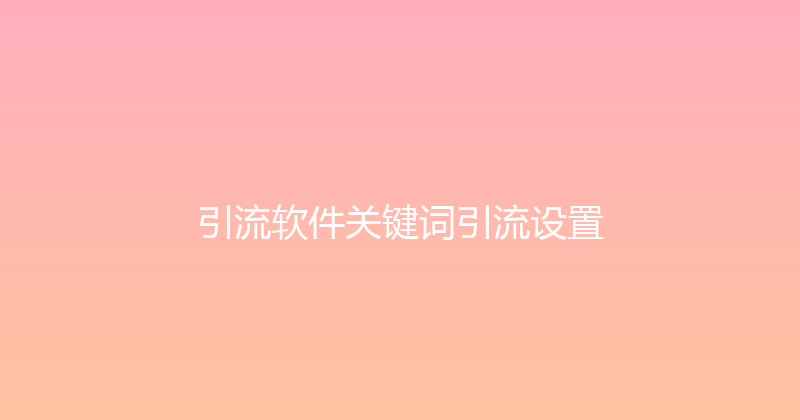 引流软件关键词引流设置 封面图