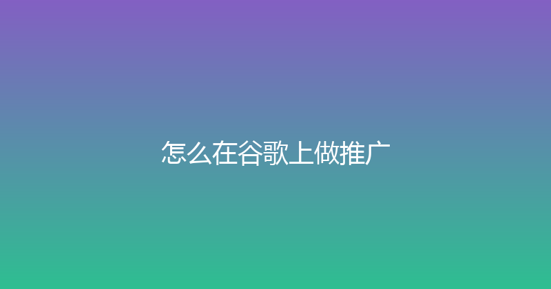 怎么在谷歌上做推广 封面图