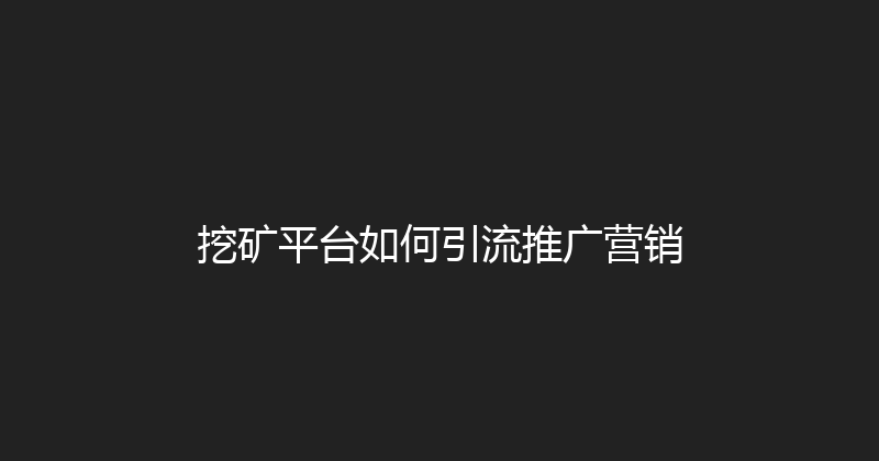 挖矿平台如何引流推广营销 封面图