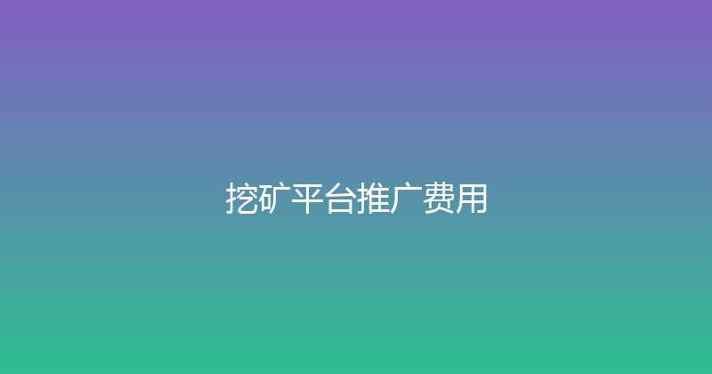 挖矿平台推广费用 封面图
