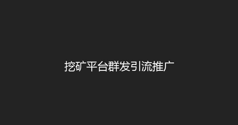 挖矿平台群发引流推广 封面图