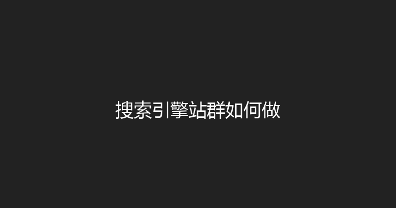 搜索引擎站群如何做 封面图