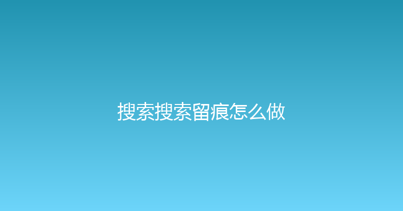 搜索搜索留痕怎么做 封面图