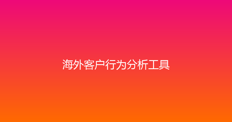 海外客户行为分析工具 封面图