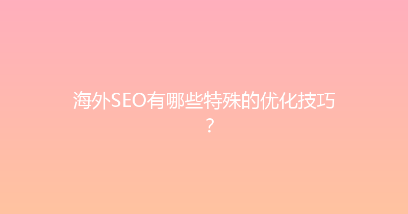 海外SEO有哪些特殊的优化技巧？ 封面图