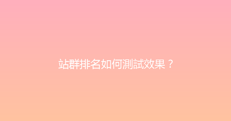 站群排名如何測試效果？ 封面图