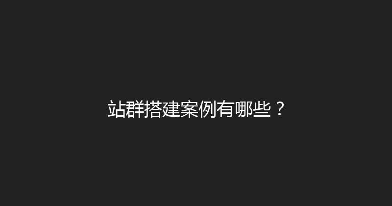 站群搭建案例有哪些？ 封面图