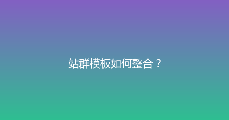 站群模板如何整合？ 封面图