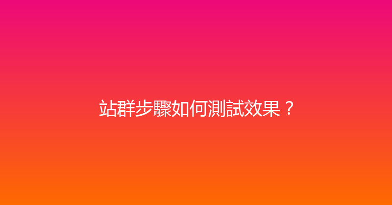 站群步驟如何測試效果？ 封面图