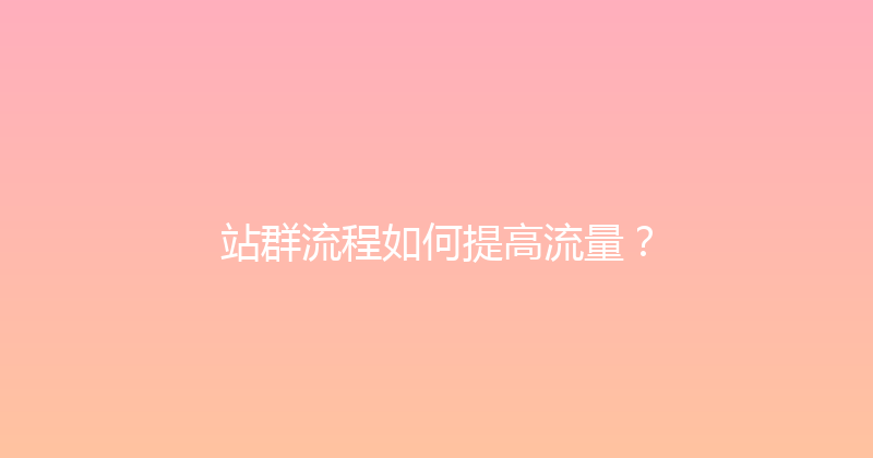 站群流程如何提高流量？ 封面图