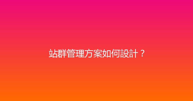 站群管理方案如何設計？ 封面图