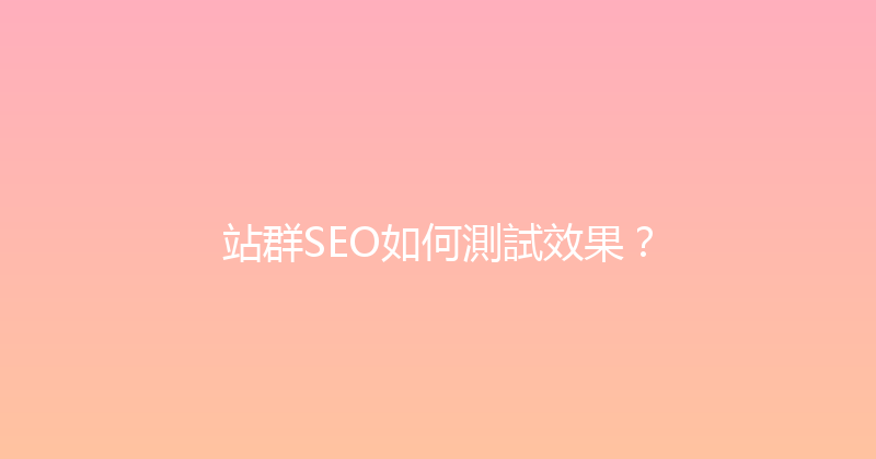 站群SEO如何測試效果？ 封面图
