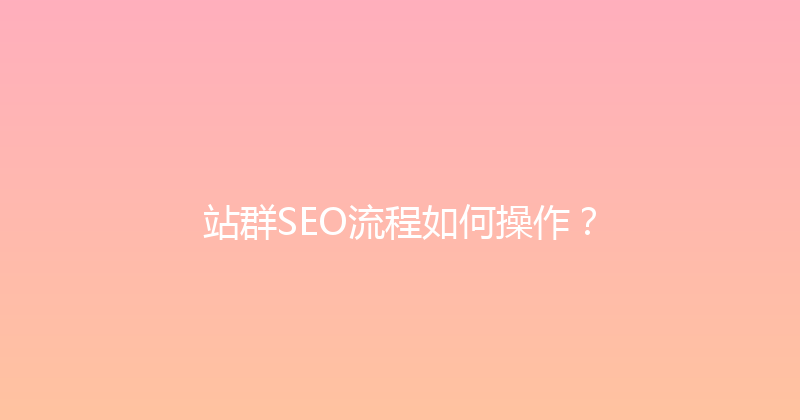 站群SEO流程如何操作？ 封面图