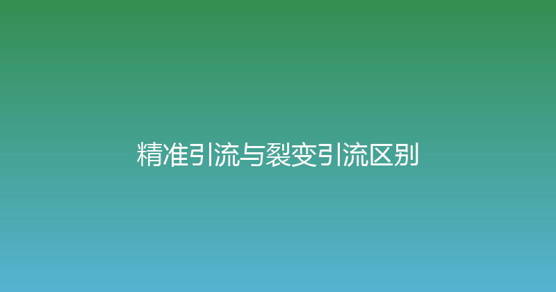 精准引流与裂变引流区别 封面图