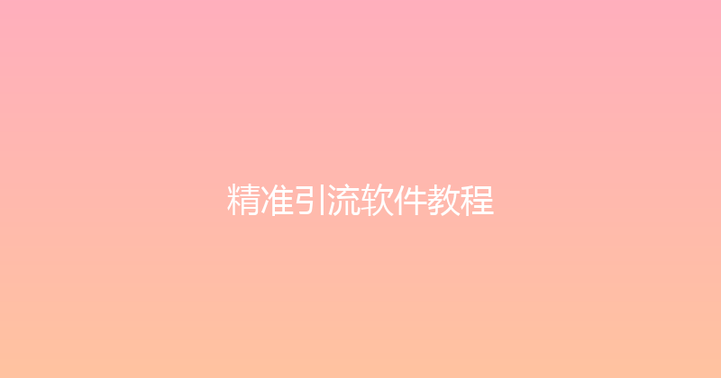 精准引流软件教程 封面图