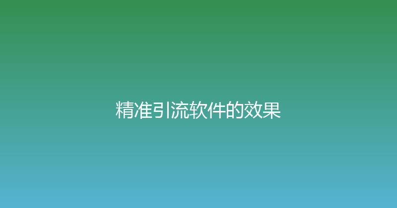 精准引流软件的效果 封面图