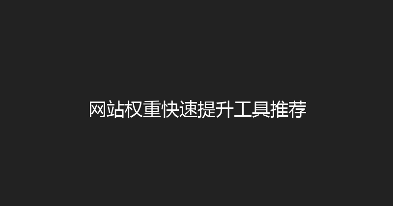 网站权重快速提升工具推荐 封面图