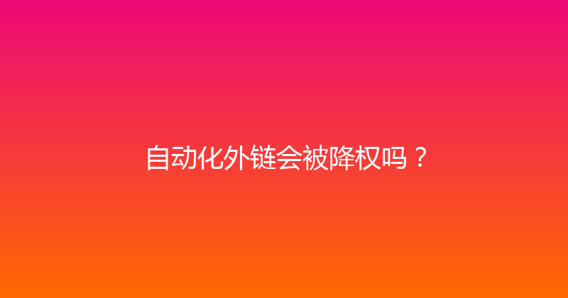 自动化外链会被降权吗？ 封面图