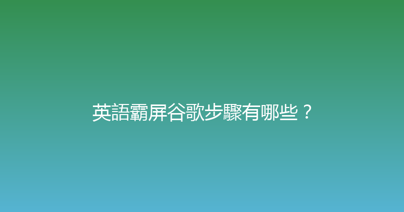 英語霸屏谷歌步驟有哪些？ 封面图