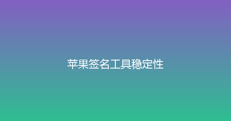 苹果签名工具稳定性 封面图